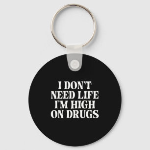 I Don't Need Life I'm High On Drugs Funny Apparel  Key Ring
