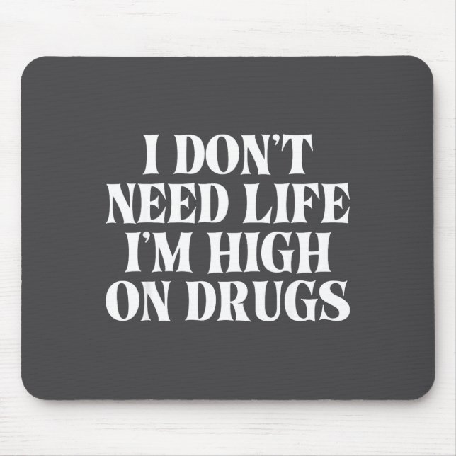 I Don't Need Life I'm High On Drugs Funny Apparel  Mouse Pad (Front)