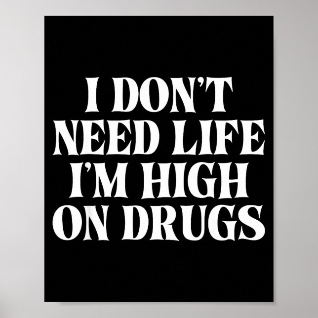 I Don't Need Life I'm High On Drugs Funny Apparel  Poster (Front)