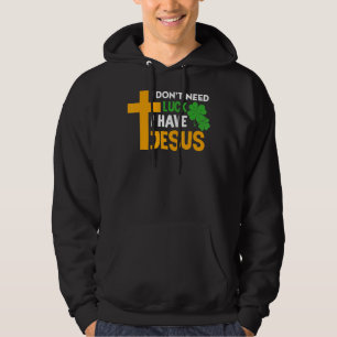 I Don't Need Luck I Have Jesus Christian St Patric Hoodie
