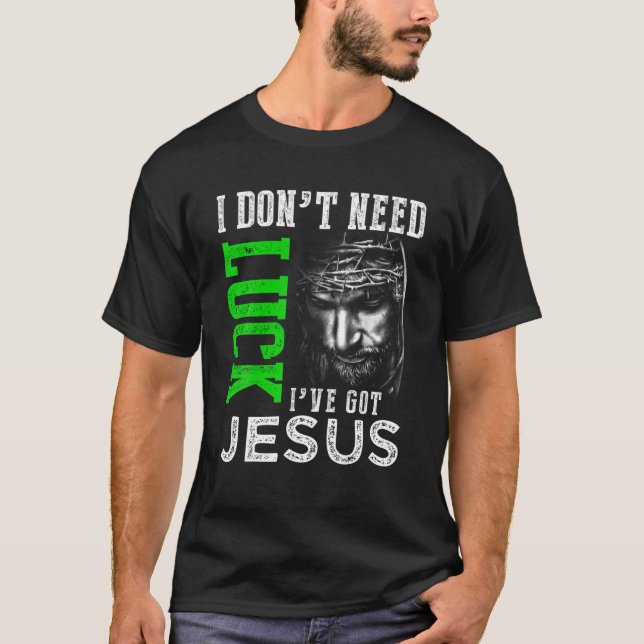 I Don't Need Luck I Have Jesus Christian St Patric T-Shirt (Front)