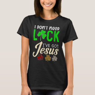 I Don't Need Luck I Have Jesus Saint Patrick's Da T-Shirt