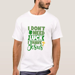 I Don't Need Luck, I Have Jesus T-Shirt