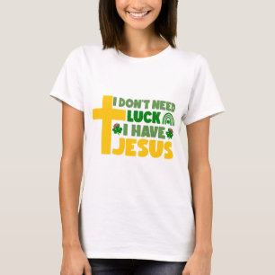 I Don't Need Luck, I Have Jesus T-Shirt