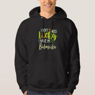 I Don't Need Luck I Have My Babushka Cool Irish St Hoodie