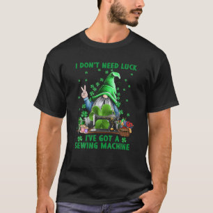 I Don't Need Luck I've Got A Sewing Machine Gnome T-Shirt