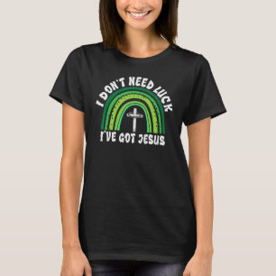 I Don't Need Luck I've Got Jesus Irish St Patrick' T-Shirt