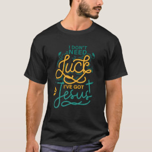I Don't Need Luck I've Got Jesus - St. Patrick's D T-Shirt