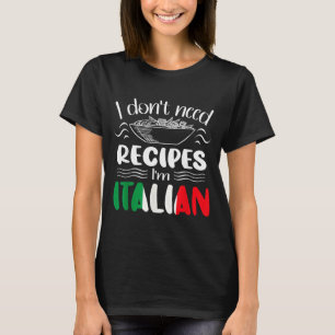 I Don't Need Recipes I'm Italian  T-Shirt