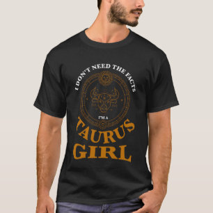 I don't need the facts taurus girl zodiac T-Shirt