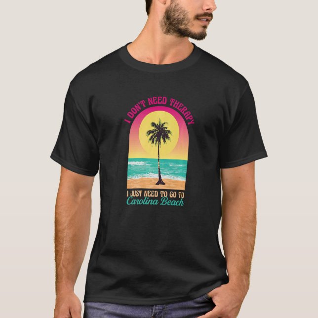 I Don't Need Therapy Carolina Beach Ocean North Ca T-Shirt (Front)