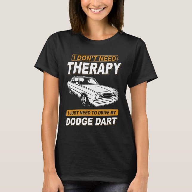 I DON'T NEED THERAPY-DODGE DART T-Shirt (Front)