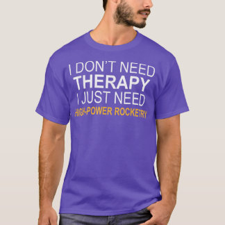 I Dont Need Therapy Highpower Rocketry Funny Gift  T-Shirt