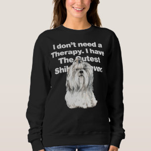 I Dont Need Therapy I Have The Cutest Shih Tzu Eve Sweatshirt