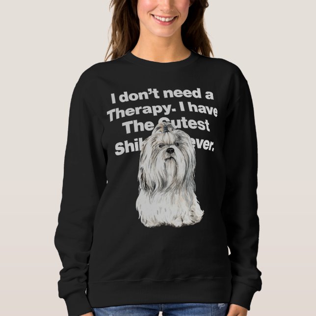 I Dont Need Therapy I Have The Cutest Shih Tzu Eve Sweatshirt (Front)