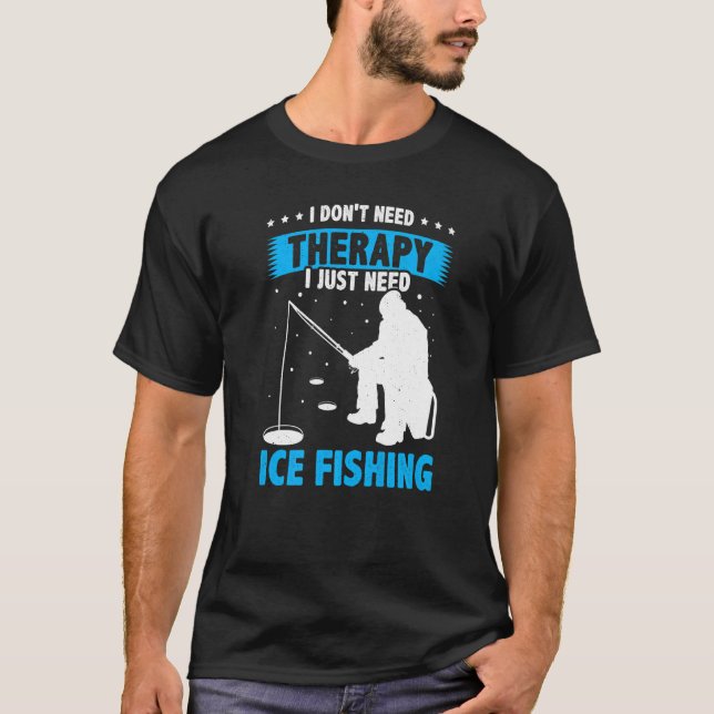 I Don't Need Therapy I Just Need Fishing Ice Fishe T-Shirt (Front)
