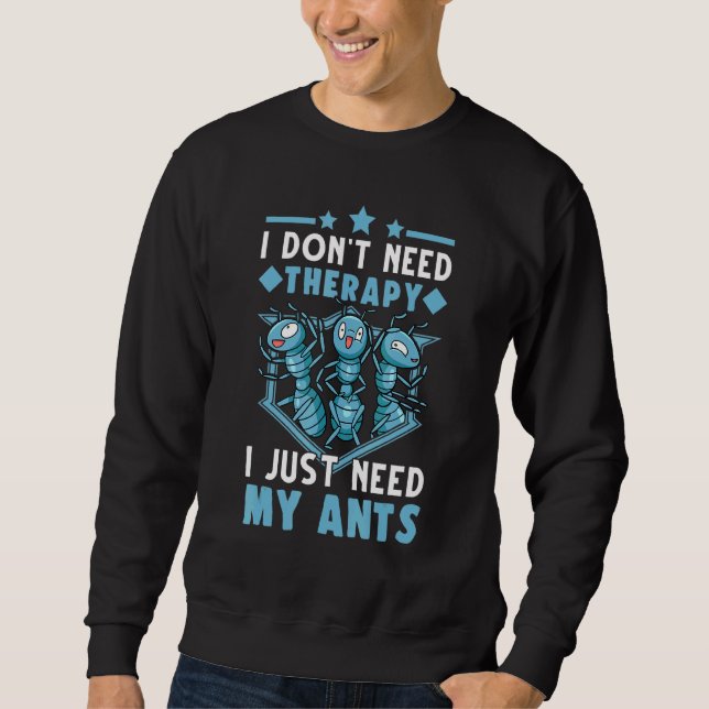 I Dont Need Therapy I Just Need My Ants Ant Farm Sweatshirt (Front)