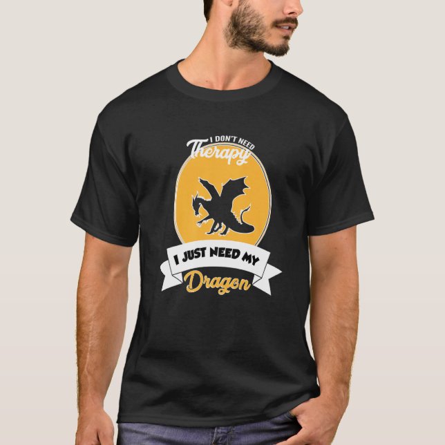 I Don't Need Therapy I Just Need My Dragon T-Shirt (Front)