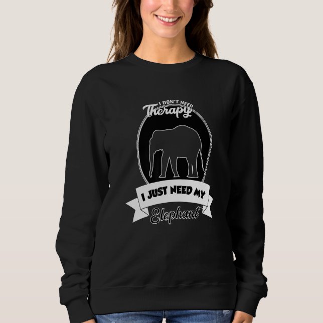 I Don't Need Therapy I Just Need My Elephant Sweatshirt (Front)