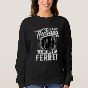 I Dont Need Therapy I Just Need My Ferret Sweatshirt