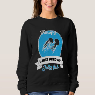 I Don't Need Therapy I Just Need My Jelly Fish Sweatshirt