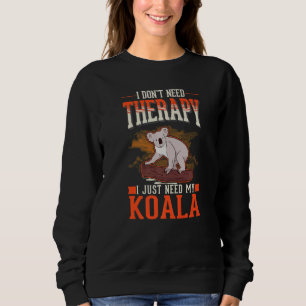 I don't need Therapy I just need my Koala   Sweatshirt