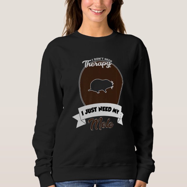 I Don't Need Therapy I Just Need My Mole   Sweatshirt (Front)