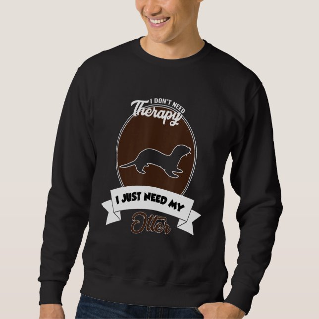I Don't Need Therapy I Just Need My Otter Sweatshirt (Front)