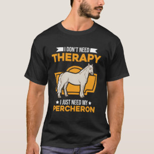 I Don'T Need Therapy I Just Need My Percheron T-Shirt