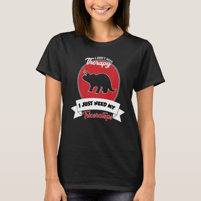 I Don't Need Therapy I Just Need My Triceratops T-Shirt (Front)