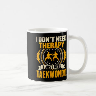 I Dont Need Therapy I Just Need Taekwondo Coffee Mug
