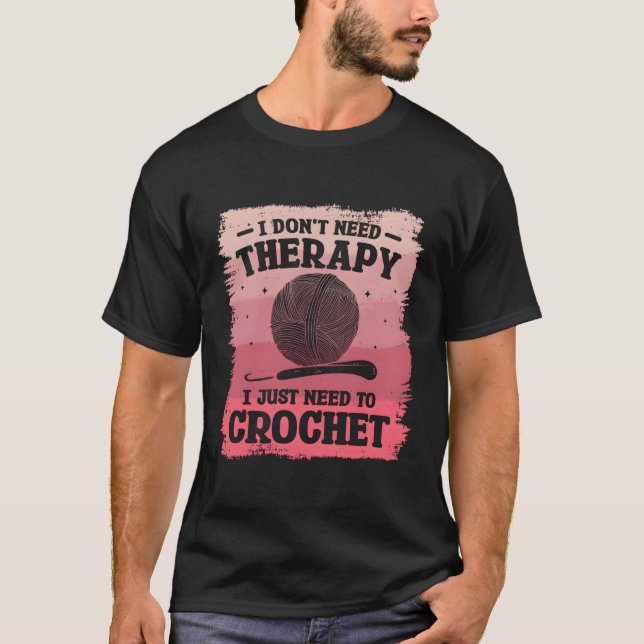 I Don'T Need Therapy I Just Need To Crochet Croche T-Shirt (Front)
