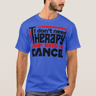 I dont need therapy I just need to dance T-Shirt