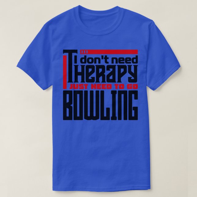 I dont need therapy I just need to go bowling T-Shirt (Design Front)
