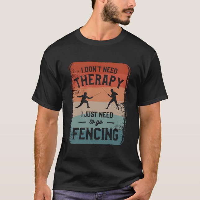 I Don'T Need Therapy I Just Need To Go Fencing Fen T-Shirt (Front)