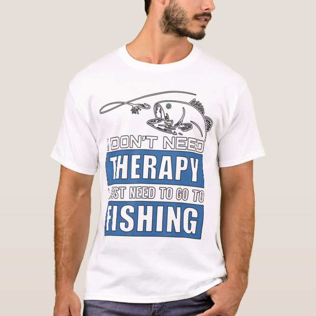 I Don't Need Therapy I Just Need To Go Fishing T-Shirt (Front)