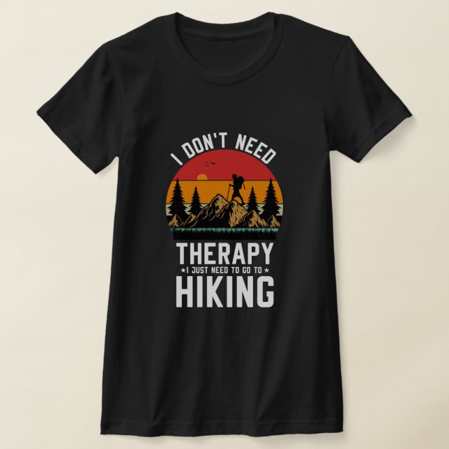 I Don't Need Therapy I Just Need To Go Hiking T-Shirt (Laydown)