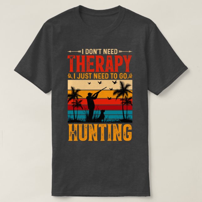 I Dont Need Therapy I Just Need to go Hunting T-Shirt (Design Front)