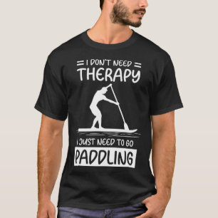 I Don't Need Therapy I Just Need To Go Paddling SU T-Shirt