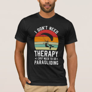 I Don't Need Therapy I Just Need to Go Paragliding T-Shirt