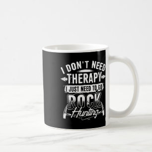 I Dont Need Therapy I Just Need To Go Rock Hunting Coffee Mug