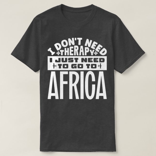 I dont need therapy I just need to go to Africa T-Shirt (Design Front)