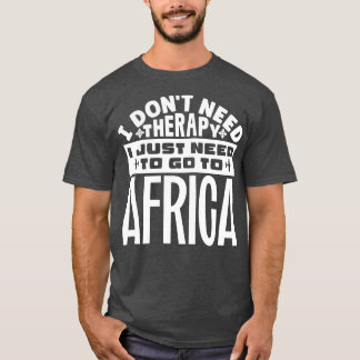 I dont need therapy I just need to go to Africa T-Shirt