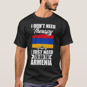 I Don't Need Therapy I Just Need to Go to armenia T-Shirt