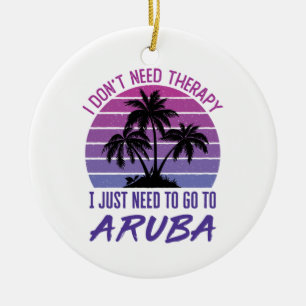 I Don't Need Therapy I Just Need to Go to Aruba Ceramic Ornament
