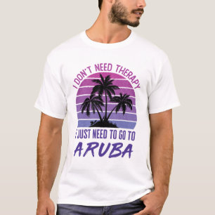 I Don't Need Therapy I Just Need to Go to Aruba T-Shirt