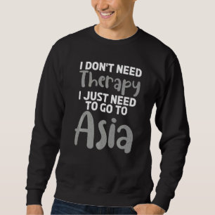 I dont need Therapy i just need to go to Asia  Asi Sweatshirt