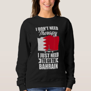 I Don't Need Therapy I Just Need To Go To Bahrain Sweatshirt