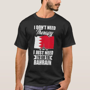 I Don't Need Therapy I Just Need To Go To Bahrain T-Shirt