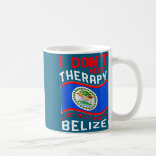 I Don't Need Therapy I Just Need To Go To Belize  Coffee Mug